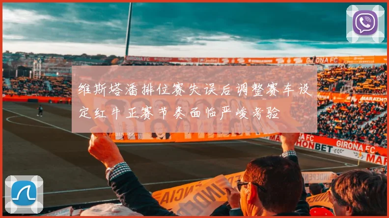 维斯塔潘排位赛失误后调整赛车设定红牛正赛节奏面临严峻考验