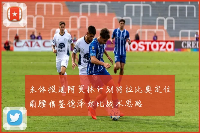 米体报道阿莫林计划将拉比奥定位前腰借鉴德泽尔比战术思路