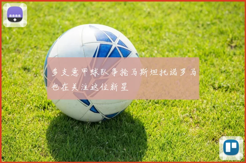 多支意甲球队争抢马斯坦托诺罗马也在关注这位新星